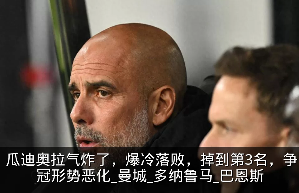 瓜迪奥拉气炸了,爆冷落败,掉到第3名,争冠形势恶化_曼城_多纳鲁马_巴恩斯